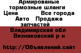 Армированые тормозные шланги › Цена ­ 5 000 - Все города Авто » Продажа запчастей   . Владимирская обл.,Вязниковский р-н